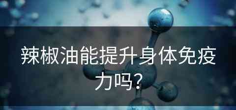 辣椒油能提升身体免疫力吗？